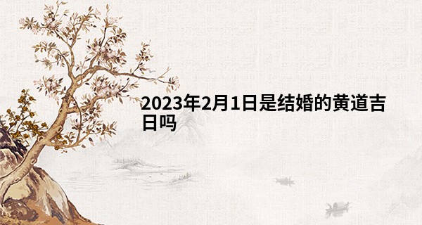 2023年2月1日是结婚的黄道吉日吗 此日婚嫁可否姻缘千里两情牵_桂林日月塔的算命