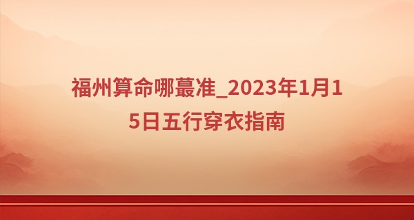 福州算命哪最准_2023年1月15日五行穿衣指南 怎么穿最吉利