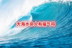 大海水命人八字命理有福气吗