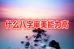 命理测算：什么八字审美能力高