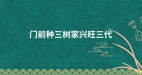 门前种三树家兴旺三代