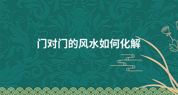 门对门的风水如何化解
