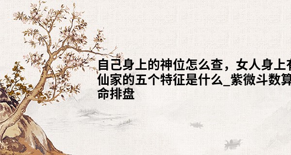 自己身上的神位怎么查，女人身上有仙家的五<font color=