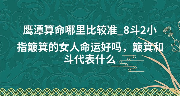 鹰潭算命哪里比较准_8斗2小指簸箕的女人命运<font color=