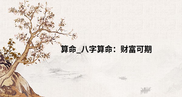 算命_八字算命：财富可期