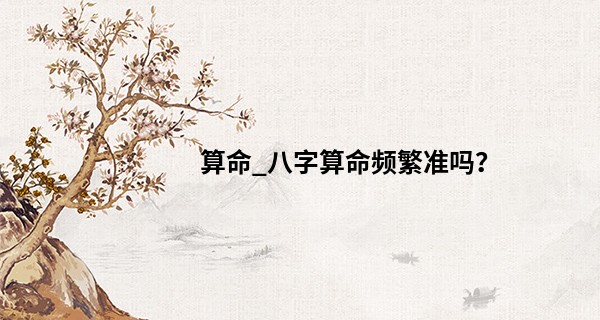 算命_八字算命频繁准吗？