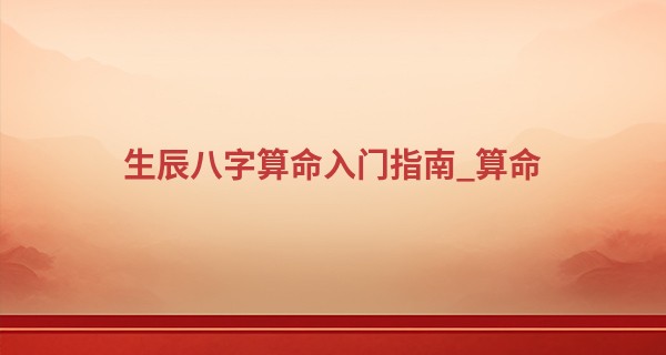 生辰八字算命入门指南_算命