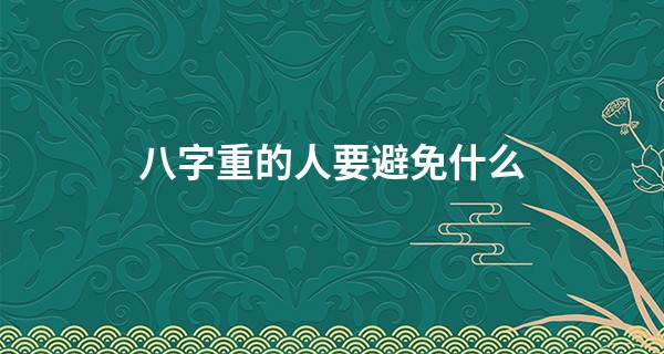 八字重的人要避免什么