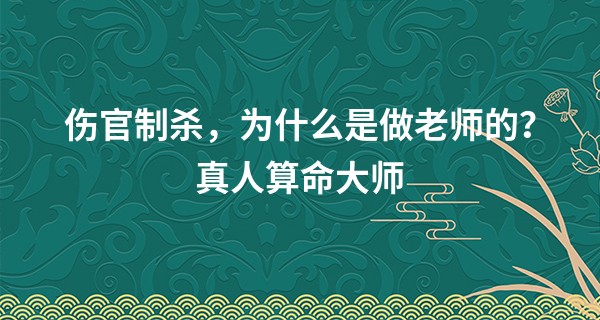 伤官制杀，为什么是做老师的？真人算命大师