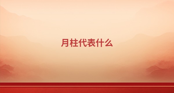 月柱代表什么 月柱分析2020版