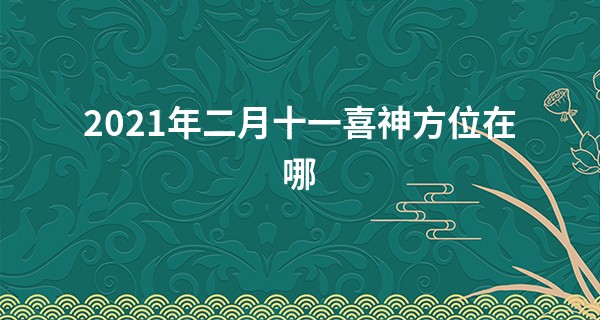 2021年二月十一喜神方位在哪