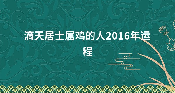 滴天居士属鸡的人2016年运程