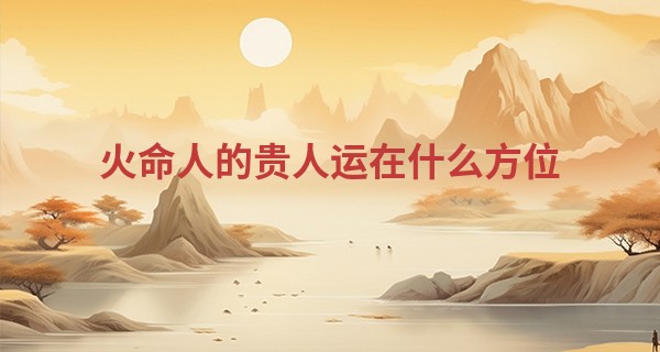 火命人的贵人运在什么方位