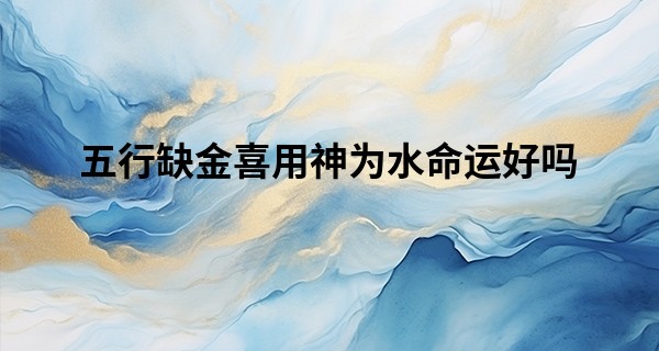 五行缺金喜用神为水命运好吗