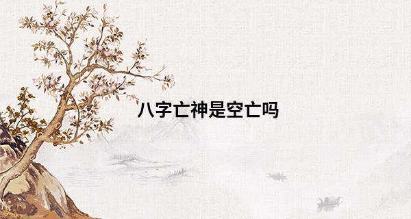 八字亡神是空亡吗