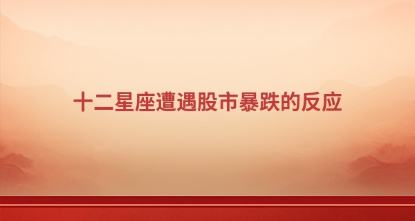 十二星座遭遇股市暴跌的反应