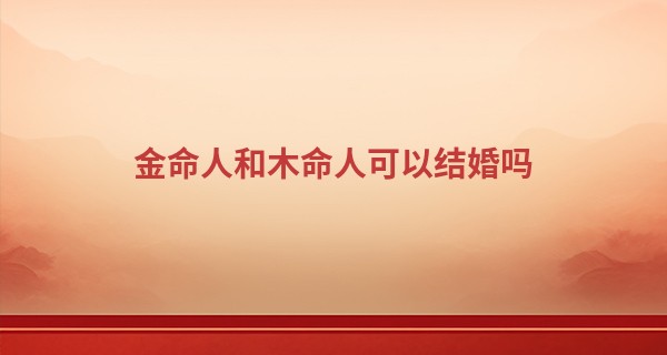 金命人和木命人可以结婚吗