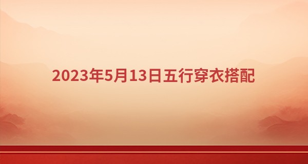 2023年5月13日五行穿衣搭配 穿衣最佳幸运色_新浪八字算命准吗