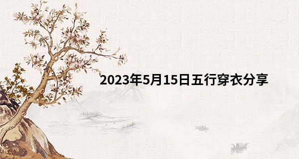 2023年5月15日五行穿衣分享 穿什么颜色衣服最旺运_朝阳算命厉<font color=