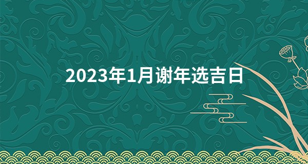 2023年1月谢年选吉日 谢年黄道吉日一览表_什么人适合学风水算命看相