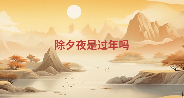 除夕夜是过年吗 古代的除夕叫什么_吉普赛算命扑克图解