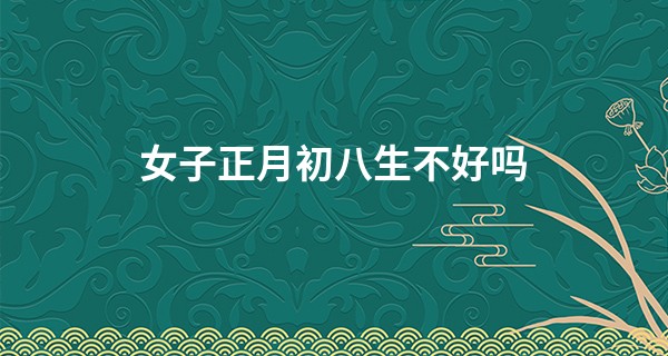 女子正月初八生不好吗 与生俱来的好福气_医生说手相算命不准