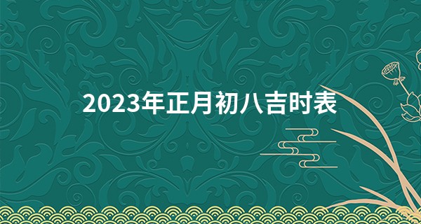 2023年正月初八吉时表 今天是什么日子_中华周易免费算命网站大全