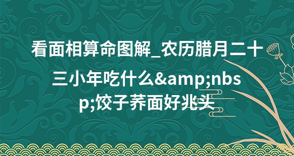 看面相算命图解_农历腊月二十三小年吃什么&nbsp;饺子荞面好兆头