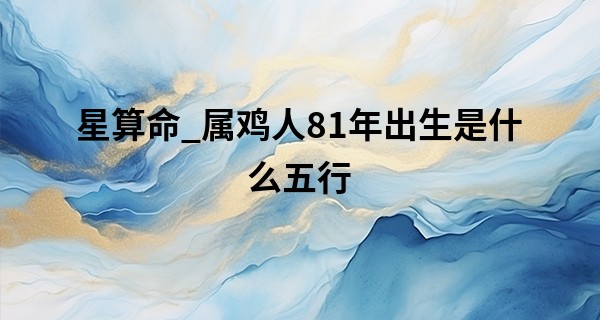 星算命_属鸡人81年出生是什么五行