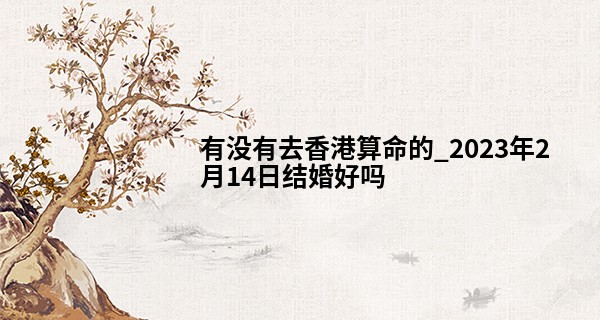 有没有去香港算命的_2023年2月14日结婚好吗 今日婚嫁可否合欢恰喜联双壁