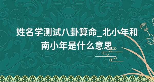 姓名学测试八卦算命_北小年和南小年是什么意思 小年夜的由来