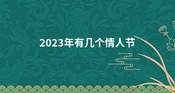 2023年有几个情人节 中国一般过哪个情人节_十年大运算命