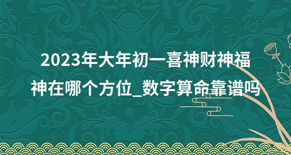 2023年大年初一喜神财神福神在哪个方位_数字算命靠谱吗