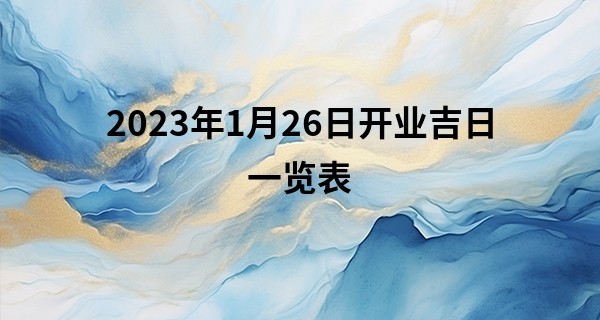 2023年1月26日开业吉日一览表 此日开业则财源滚滚生意旺_算命网免费