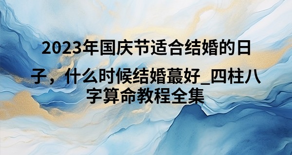 2023年国庆节适合结婚的日子，什么时候结婚最好_四柱八字算命教程全集