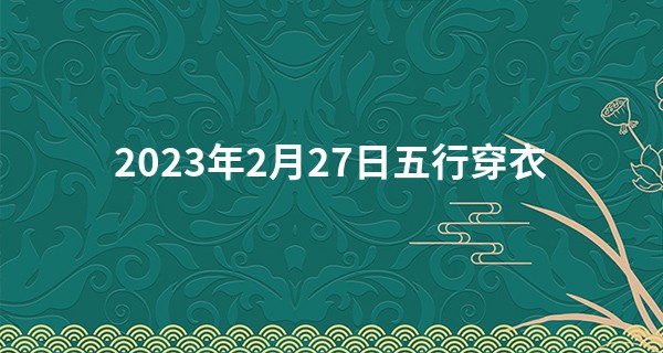 2023年2月27日五行穿衣 怎么穿最吉利_在线测字算命分数