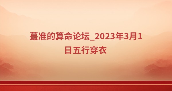最准的算命论坛_2023年3月1日五行穿衣 适合穿什么