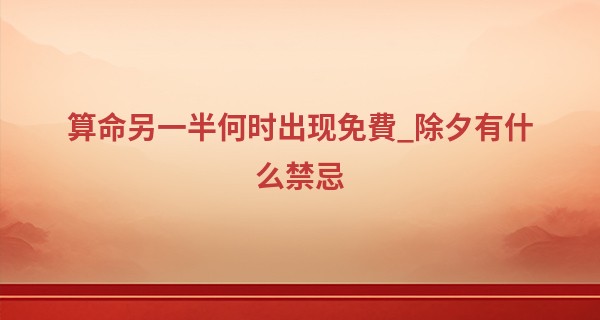 算命另一半何时出现免費_除夕有什么禁忌 除夕出生的人命硬吗