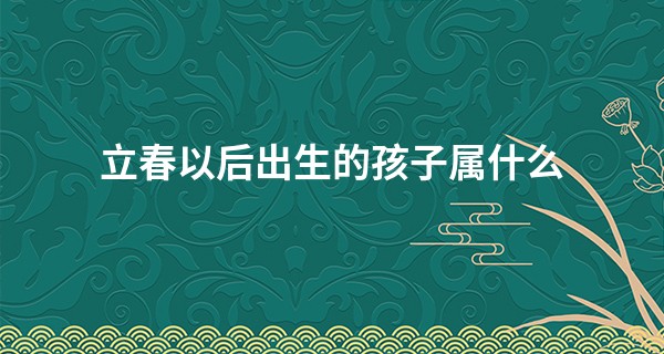 立春以后出生的孩子属什么 2023年的兔宝宝命运如何_算命说半生缘什么意思
