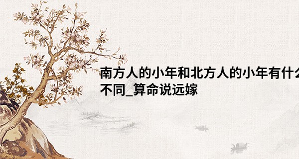 南方人的小年和北方人的小年有什么不同_算命说远嫁