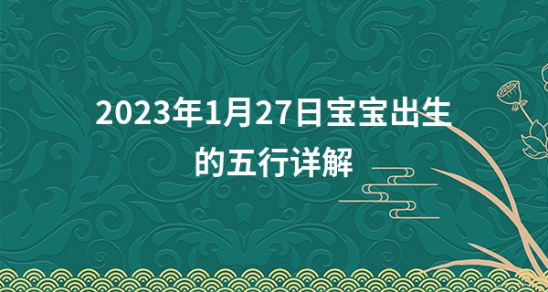 2023年1月27日宝宝出生的五行详解 本日出生木主仁则清高慷慨_在线最准算命免费网站