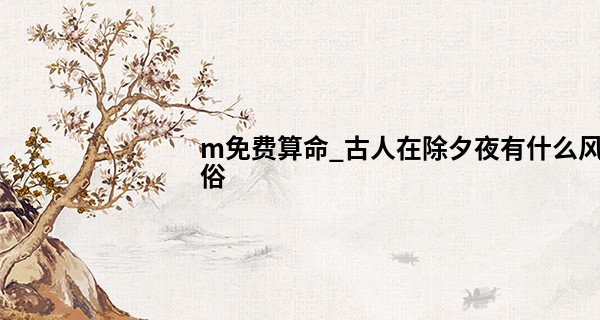 m免费算命_古人在除夕夜有什么风俗 这日出生的八字命运