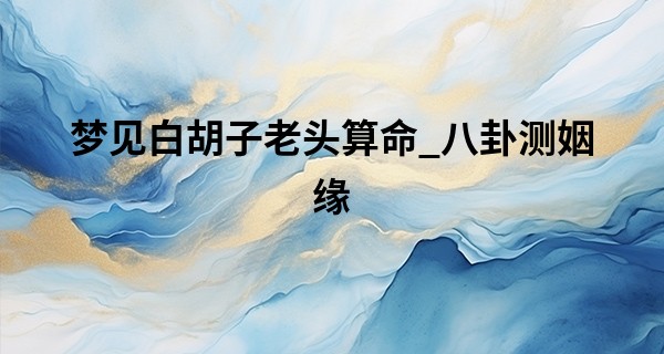 梦见白胡子老头算命_八卦测姻缘 周易测姻缘方位