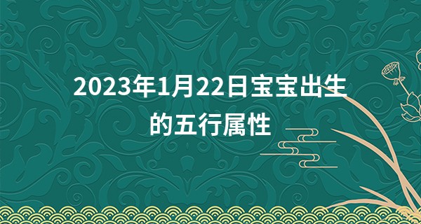 2023年1月22日宝宝出生的五行属性 本日出生金主义则体健神清_曾国藩称骨算命