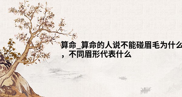 算命_算命的人说不能碰眉毛为什么，不同眉形代表什么