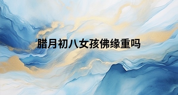 腊月初八女孩佛缘重吗 生于腊八与佛有缘_怎么样学会算命