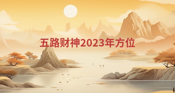 五路财神2023年方位 2023年财神爷摆放方位_算命说是女孩生了男孩