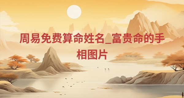 周易免费算命姓名_富贵命的手相图片 理财纹多则腰缠万贯
