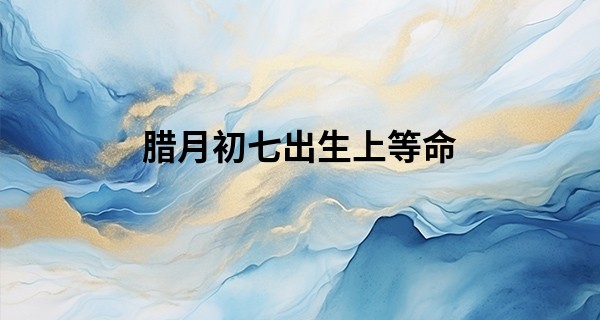 腊月初七出生上等命 贵人相助 一生安乐_看面相算命图解