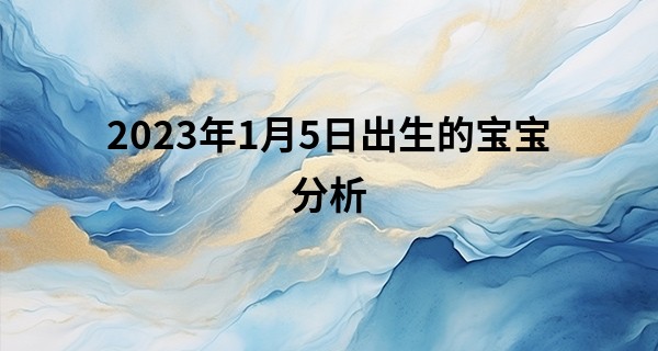 2023年1月5日出生的宝宝分析 今天五行该如何具体分析_我想用名字算命